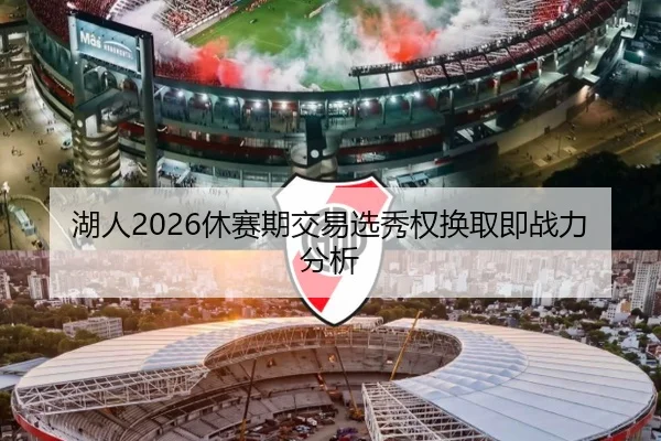 湖人2026休赛期交易选秀权换取即战力分析